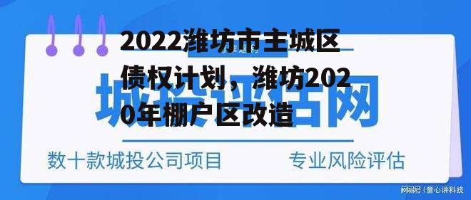 2022潍坊市主城区债权计划，潍坊2020年棚户区改造