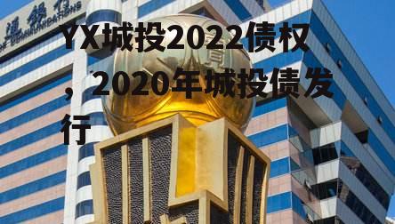 YX城投2022债权，2020年城投债发行