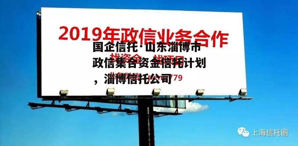 国企信托·山东淄博市政信集合资金信托计划，淄博信托公司