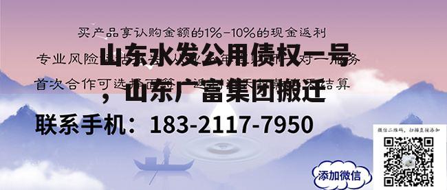 山东水发公用债权一号，山东广富集团搬迁