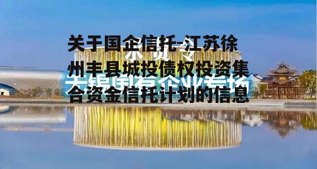 关于国企信托-江苏徐州丰县城投债权投资集合资金信托计划的信息