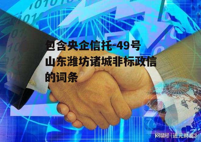 包含央企信托-49号山东潍坊诸城非标政信的词条