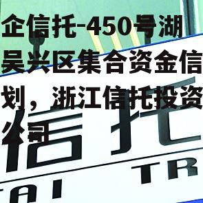 央企信托-450号湖州吴兴区集合资金信托计划，浙江信托投资有限公司