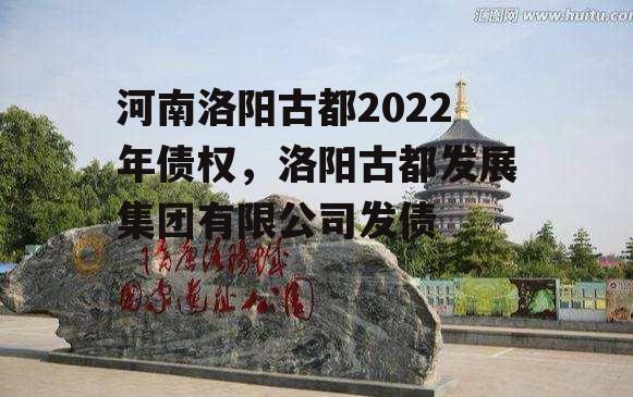 河南洛阳古都2022年债权，洛阳古都发展集团有限公司发债