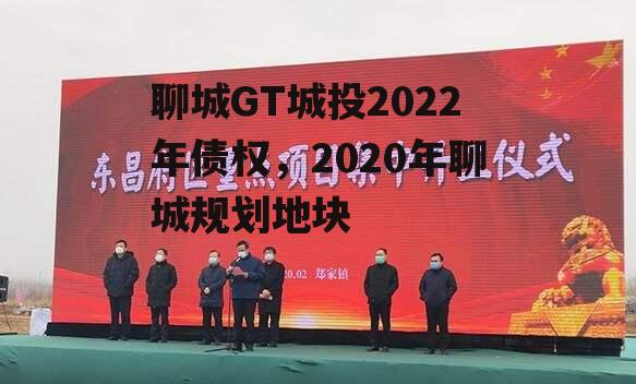 聊城GT城投2022年债权，2020年聊城规划地块