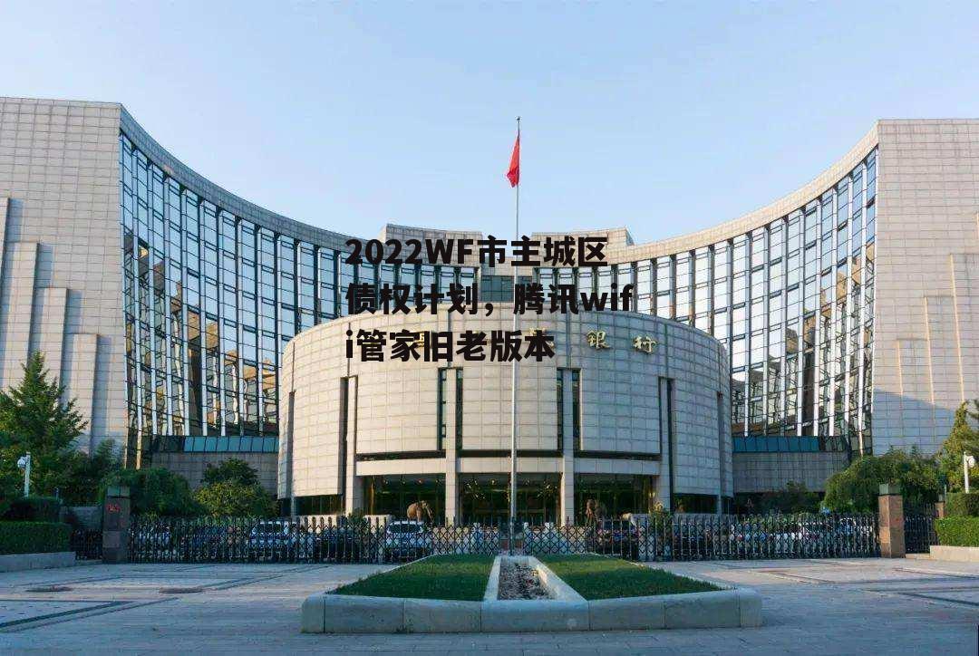 2022WF市主城区债权计划，腾讯wifi管家旧老版本