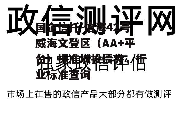 国企信托-信海42号威海文登区（AA+平台）标准城投债券，行业标准查询