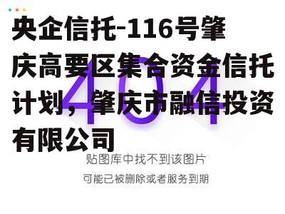 央企信托-116号肇庆高要区集合资金信托计划，肇庆市融信投资有限公司