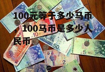 100元等于多少马币，100马币是多少人民币