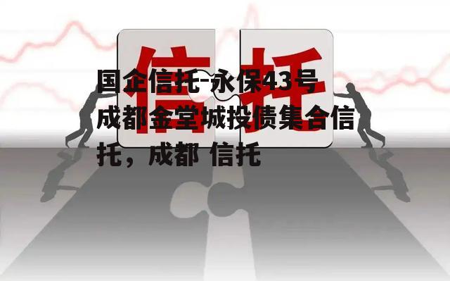 国企信托-永保43号成都金堂城投债集合信托，成都 信托