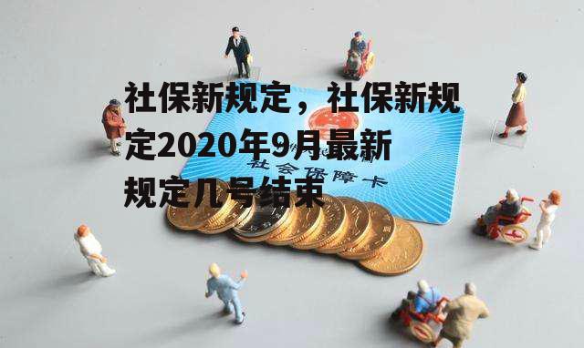 社保新规定，社保新规定2020年9月最新规定几号结束