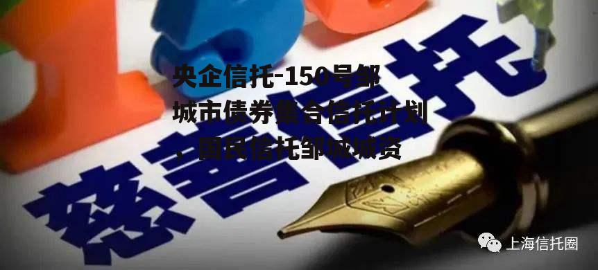 央企信托-150号邹城市债券集合信托计划，国民信托邹城城资