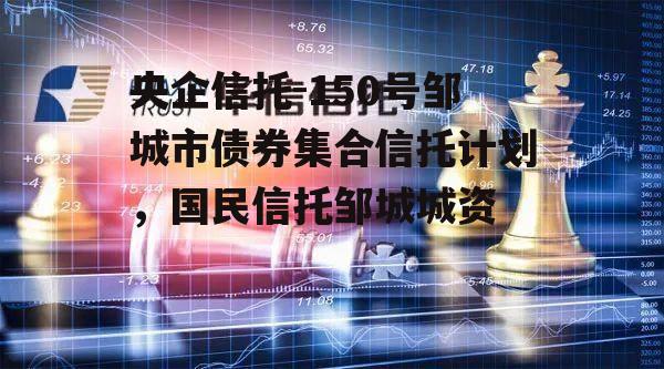 央企信托-150号邹城市债券集合信托计划，国民信托邹城城资