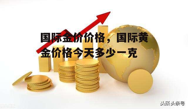 国际金价价格，国际黄金价格今天多少一克