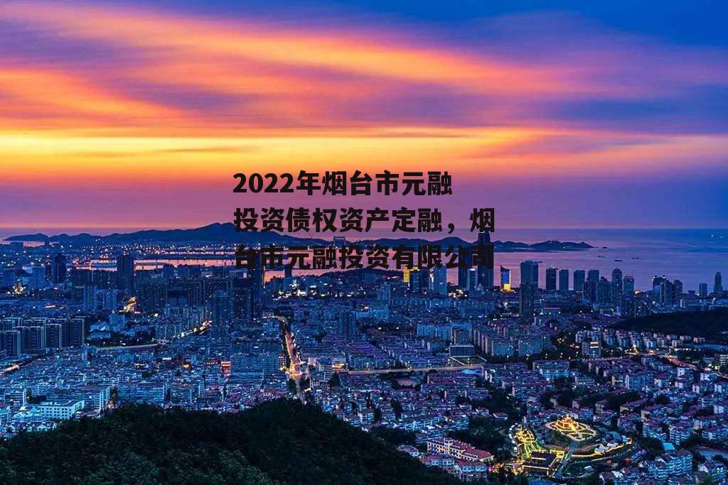 2022年烟台市元融投资债权资产定融，烟台市元融投资有限公司