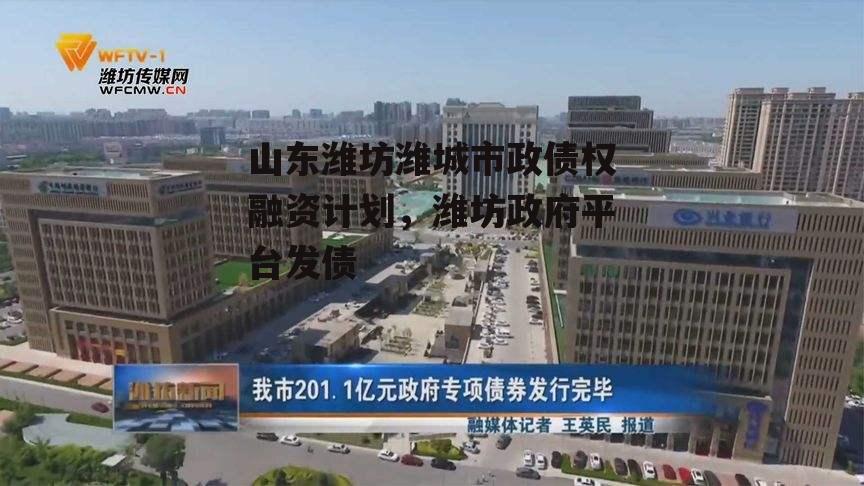 山东潍坊潍城市政债权融资计划，潍坊政府平台发债