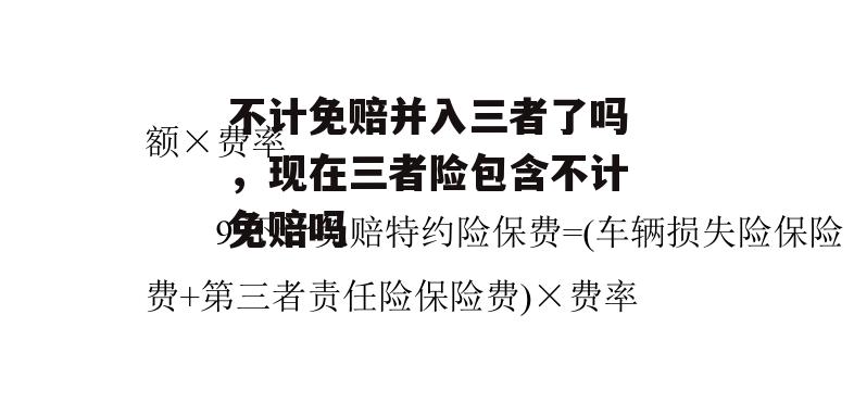 不计免赔并入三者了吗，现在三者险包含不计免赔吗