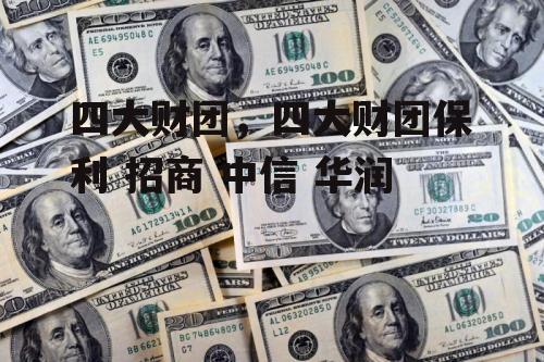 四大财团，四大财团保利 招商 中信 华润