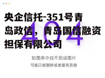 央企信托-351号青岛政信，青岛国信融资担保有限公司