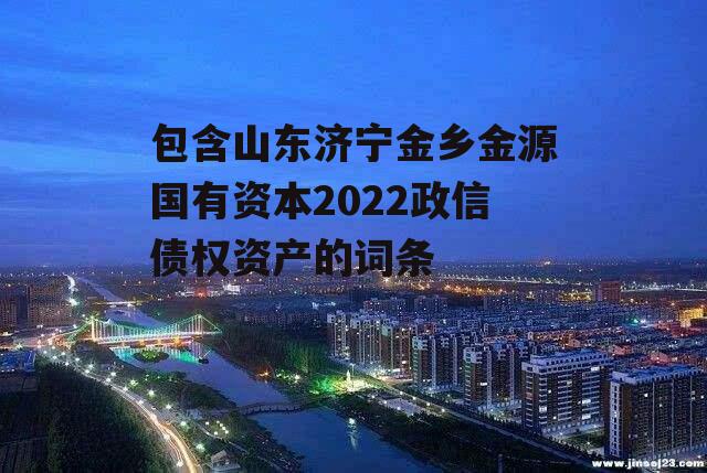 包含山东济宁金乡金源国有资本2022政信债权资产的词条