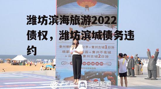 潍坊滨海旅游2022债权，潍坊滨城债务违约