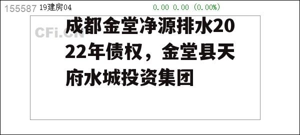 成都金堂净源排水2022年债权，金堂县天府水城投资集团