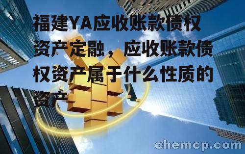 福建YA应收账款债权资产定融，应收账款债权资产属于什么性质的资产