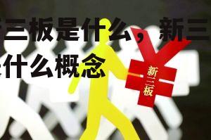 新三板是什么，新三板是什么概念