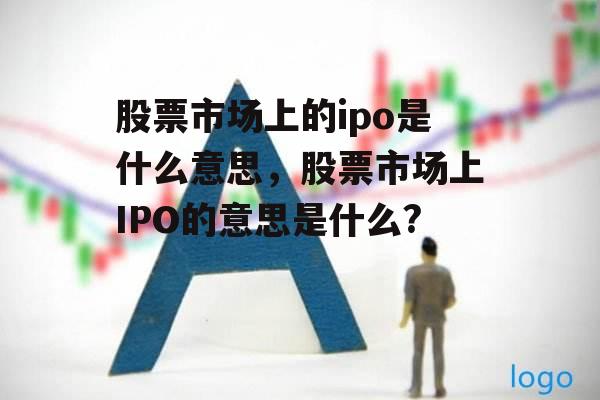 股票市场上的ipo是什么意思，股票市场上IPO的意思是什么?