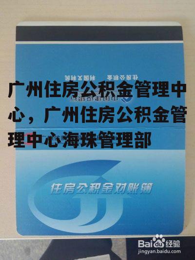 广州住房公积金管理中心，广州住房公积金管理中心海珠管理部