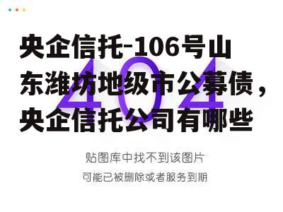 央企信托-106号山东潍坊地级市公募债，央企信托公司有哪些