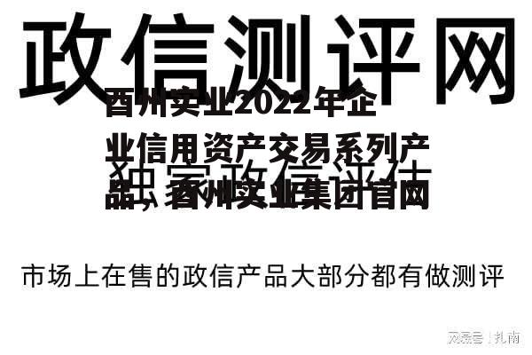 酉州实业2022年企业信用资产交易系列产品，酉州实业集团官网