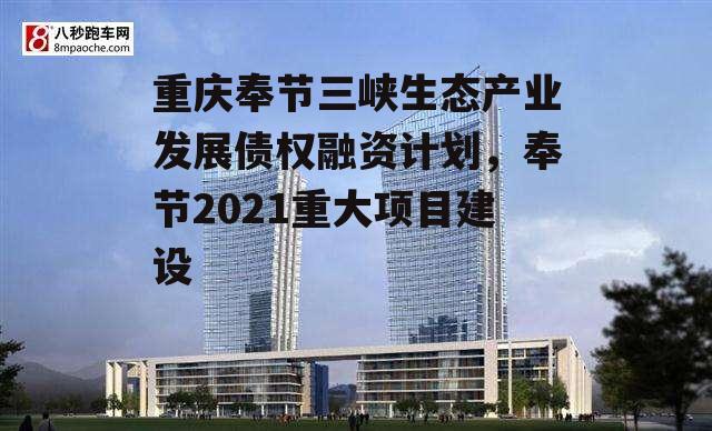 重庆奉节三峡生态产业发展债权融资计划，奉节2021重大项目建设