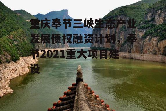 重庆奉节三峡生态产业发展债权融资计划，奉节2021重大项目建设