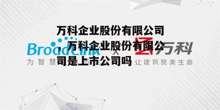 万科企业股份有限公司，万科企业股份有限公司是上市公司吗