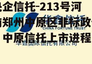 央企信托-213号河南郑州中原区非标政信，中原信托上市进程