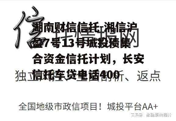 湖南财信信托-湘信沪盈7号13号城投债集合资金信托计划，长安信托车贷电话400