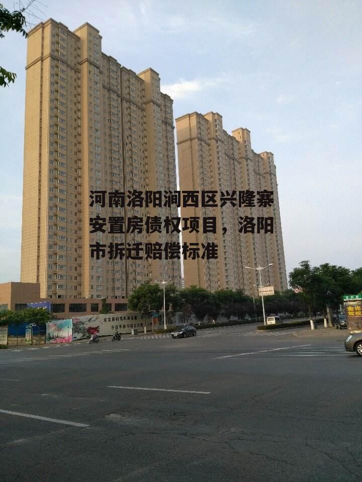 河南洛阳涧西区兴隆寨安置房债权项目，洛阳市拆迁赔偿标准