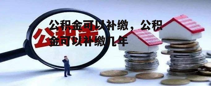 公积金可以补缴，公积金可以补缴几年