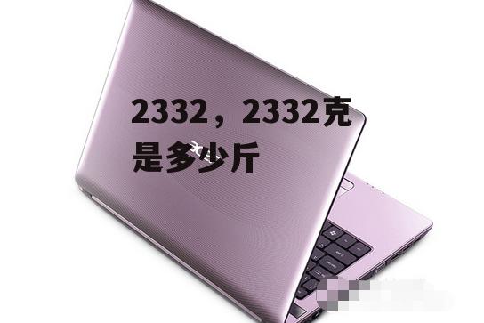 2332，2332克是多少斤