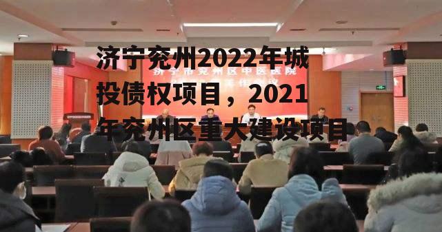 济宁兖州2022年城投债权项目，2021年兖州区重大建设项目