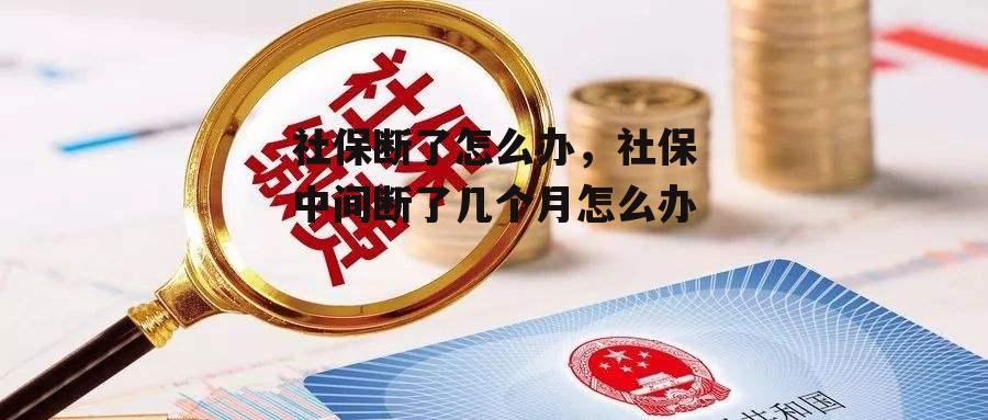 社保断了怎么办，社保中间断了几个月怎么办