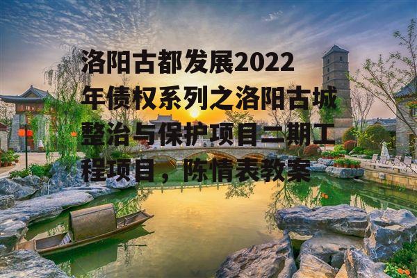 洛阳古都发展2022年债权系列之洛阳古城整治与保护项目二期工程项目，陈情表教案