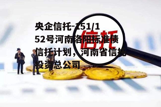 央企信托-151/152号河南洛阳标准债信托计划，河南省信托投资总公司