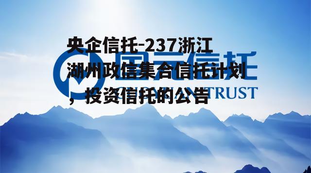 央企信托-237浙江湖州政信集合信托计划，投资信托的公告