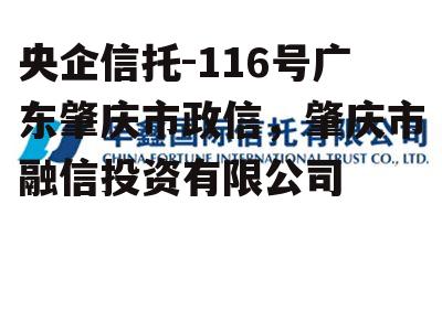 央企信托-116号广东肇庆市政信，肇庆市融信投资有限公司