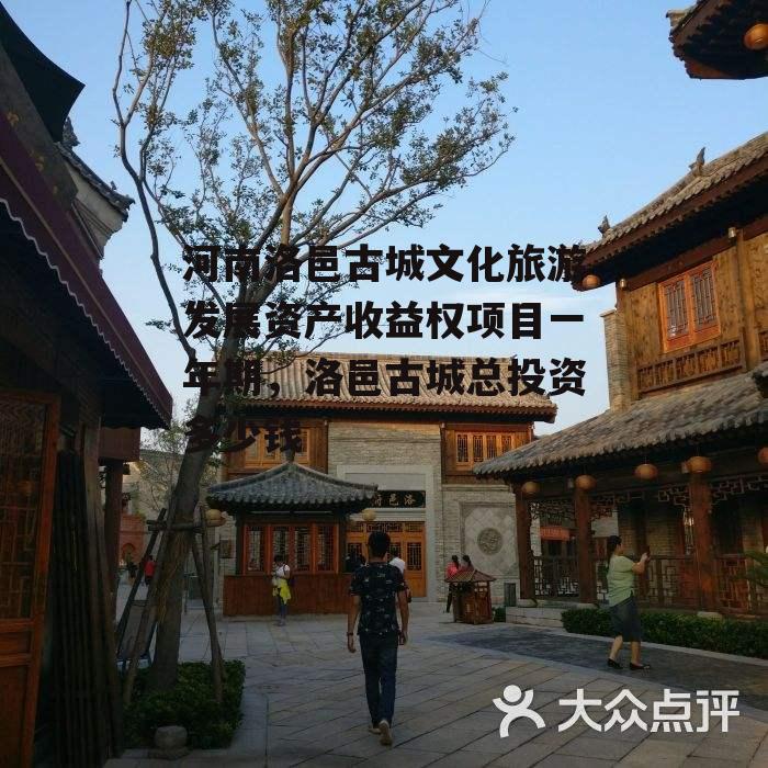 河南洛邑古城文化旅游发展资产收益权项目一年期，洛邑古城总投资多少钱