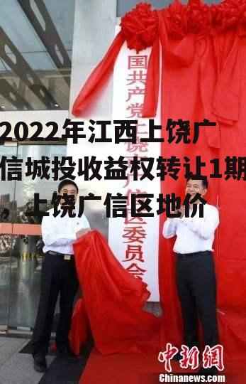 2022年江西上饶广信城投收益权转让1期，上饶广信区地价