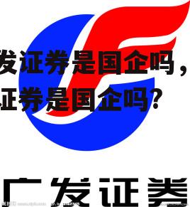 广发证券是国企吗，广发证券是国企吗?