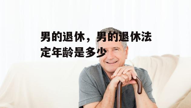 男的退休，男的退休法定年龄是多少